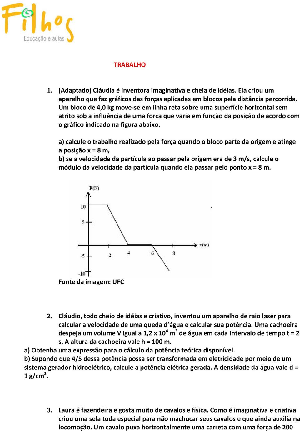 a) calcule o trabalho realizado pela força quando o bloco parte da origem e atinge a posição x = 8 m, b) se a velocidade da partícula ao passar pela origem era de 3 m/s, calcule o módulo da