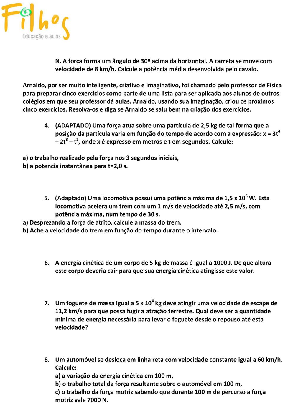 em que seu professor dá aulas. Arnaldo, usando sua imaginação, criou os próximos cinco exercícios. Resolva-os e diga se Arnaldo se saiu bem na criação dos exercícios. 4.