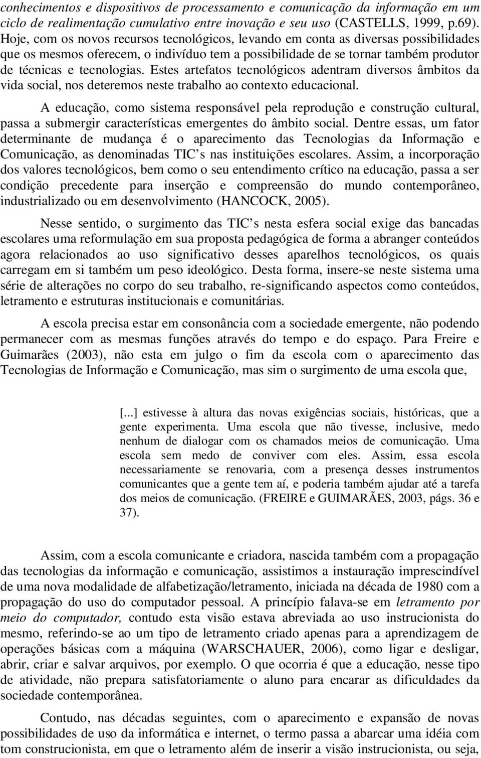 Estes artefatos tecnológicos adentram diversos âmbitos da vida social, nos deteremos neste trabalho ao contexto educacional.