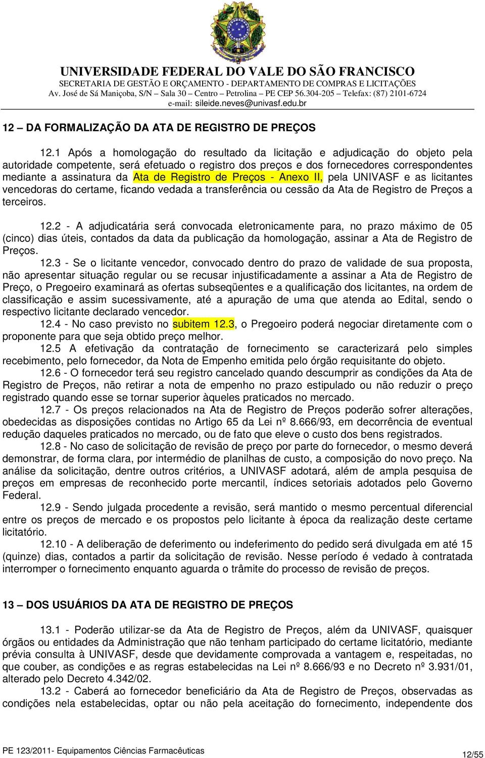 de Registro de Preços - Anexo II, pela UNIVASF e as licitantes vencedoras do certame, ficando vedada a transferência ou cessão da Ata de Registro de Preços a terceiros. 12.