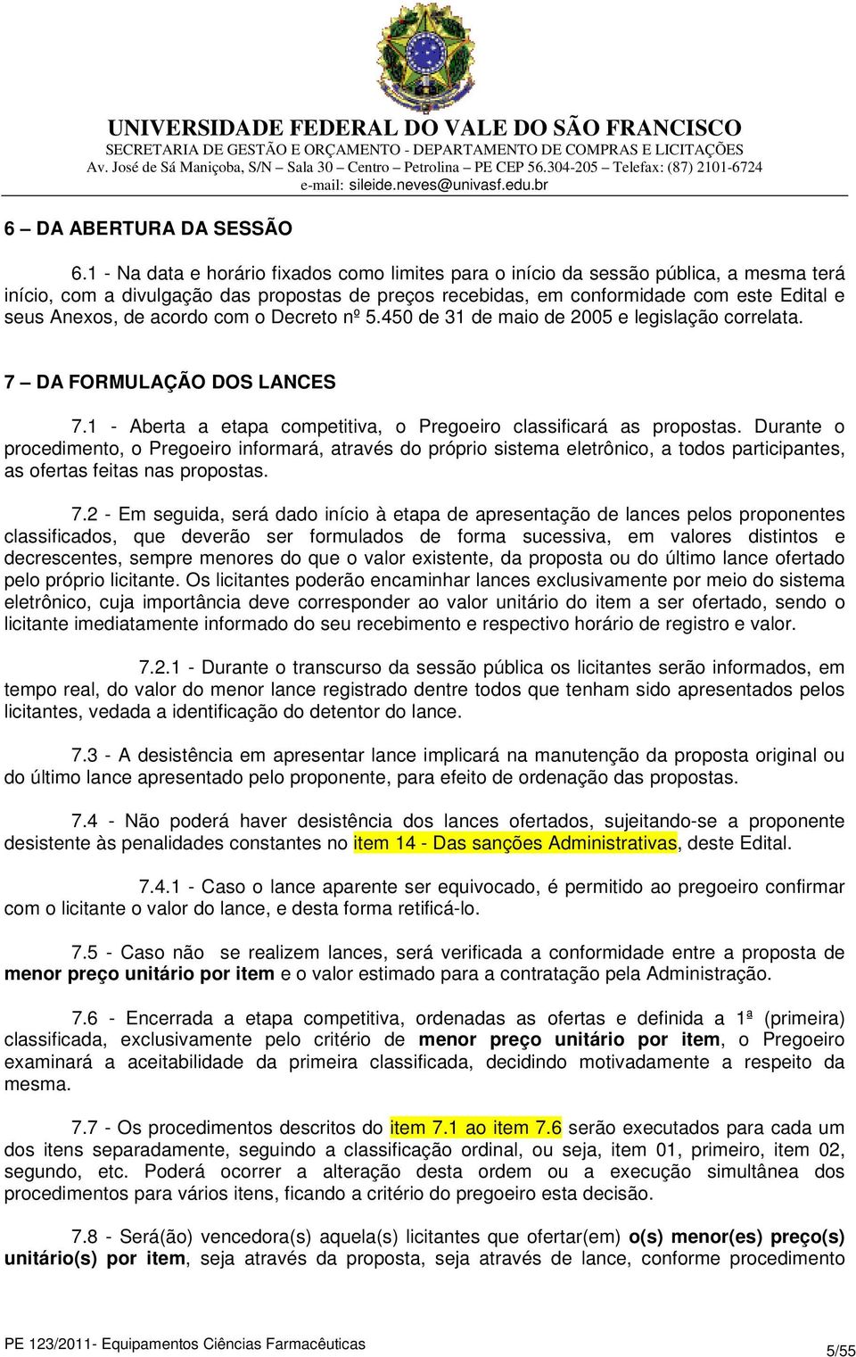 acordo com o Decreto nº 5.450 de 31 de maio de 2005 e legislação correlata. 7 DA FORMULAÇÃO DOS LANCES 7.1 - Aberta a etapa competitiva, o Pregoeiro classificará as propostas.