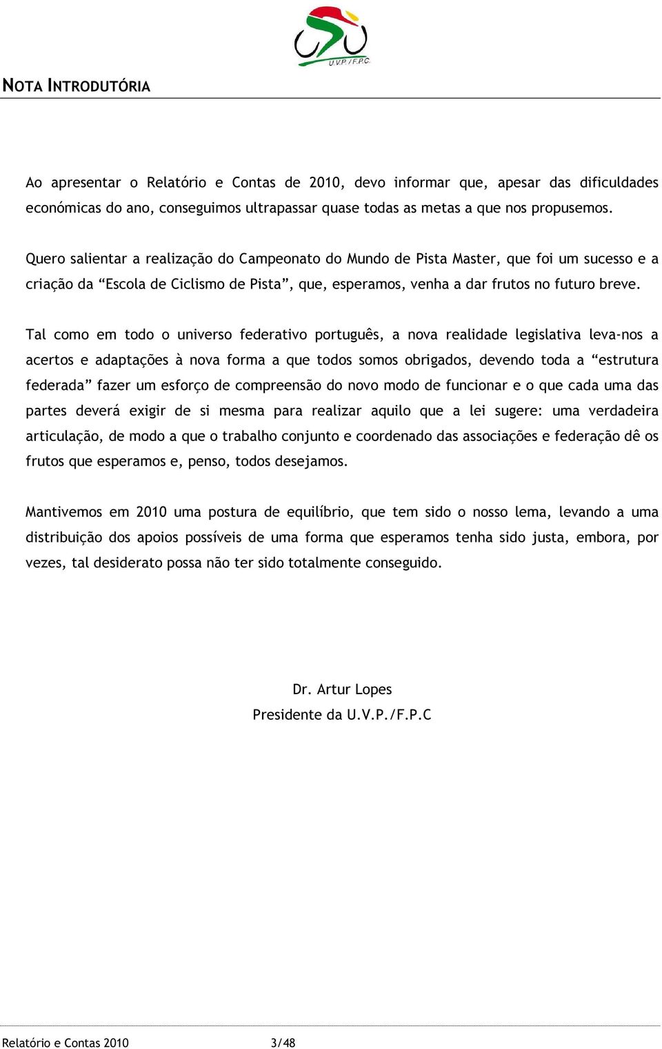 Tal como em todo o universo federativo português, a nova realidade legislativa leva-nos a acertos e adaptações à nova forma a que todos somos obrigados, devendo toda a estrutura federada fazer um