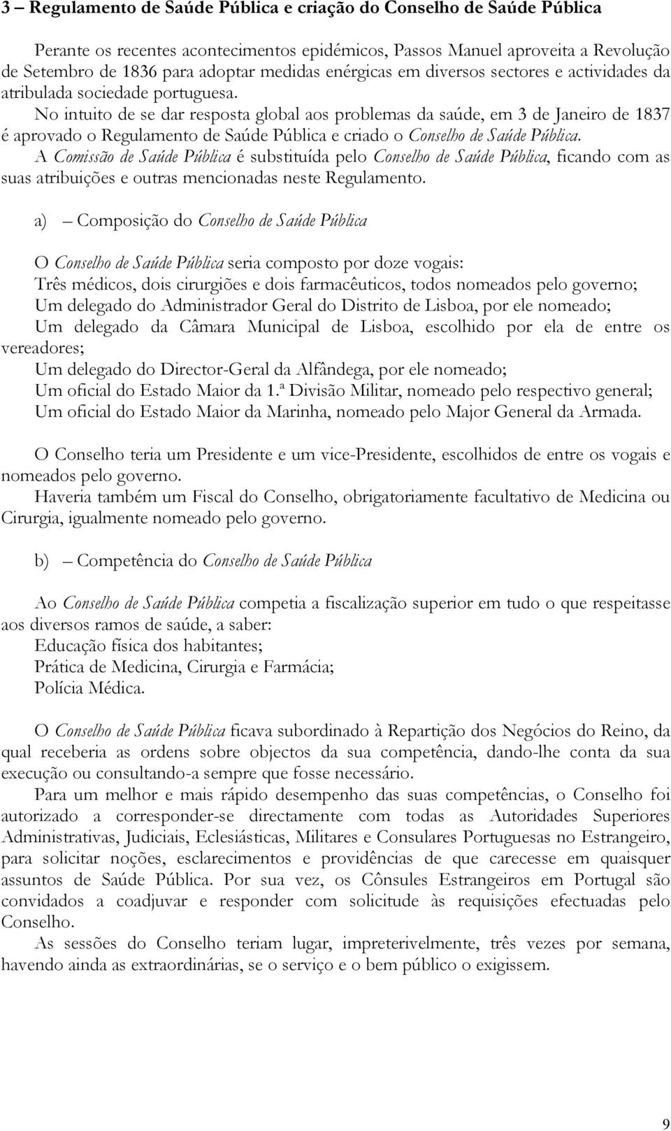 No intuito de se dar resposta global aos problemas da saúde, em 3 de Janeiro de 1837 é aprovado o Regulamento de Saúde Pública e criado o Conselho de Saúde Pública.