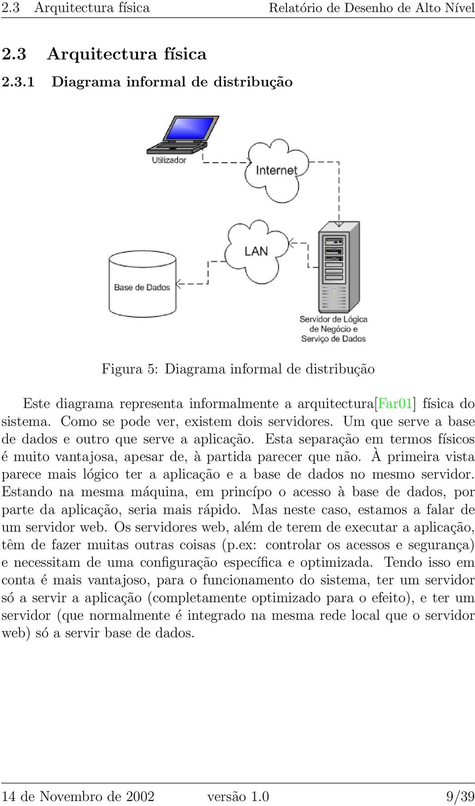 À primeira vista parece mais lógico ter a aplicação e a base de dados no mesmo servidor. Estando na mesma máquina, em princípo o acesso à base de dados, por parte da aplicação, seria mais rápido.