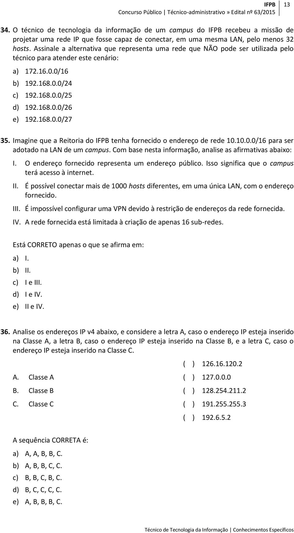 Imagine que a Reitoria do IFPB tenha fornecido o endereço de rede 10.10.0.0/16 para ser adotado na LAN de um campus. Com base nesta informação, analise as afirmativas abaixo: I.