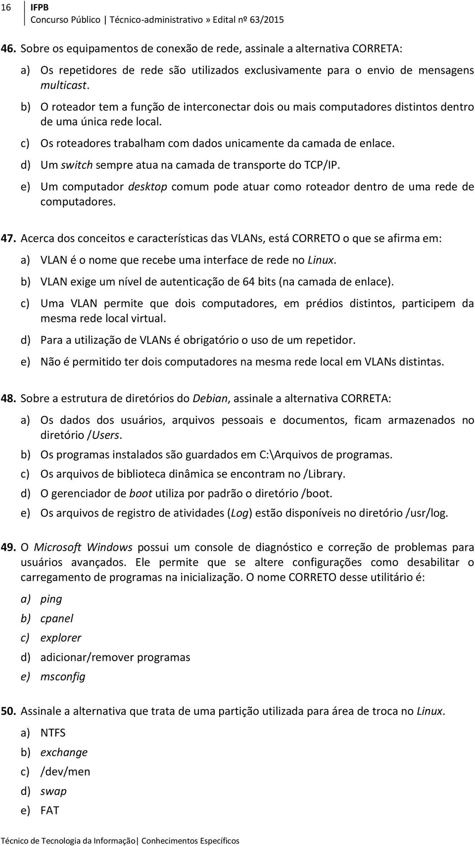 d) Um switch sempre atua na camada de transporte do TCP/IP. e) Um computador desktop comum pode atuar como roteador dentro de uma rede de computadores. 47.