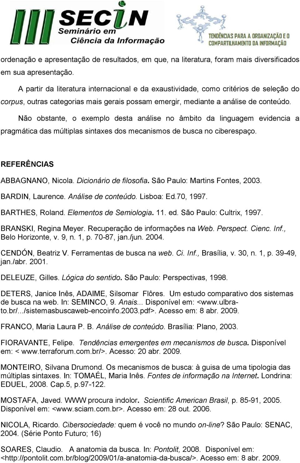 Não obstante, o exemplo desta análise no âmbito da linguagem evidencia a pragmática das múltiplas sintaxes dos mecanismos de busca no ciberespaço. REFERÊNCIAS ABBAGNANO, Nicola.