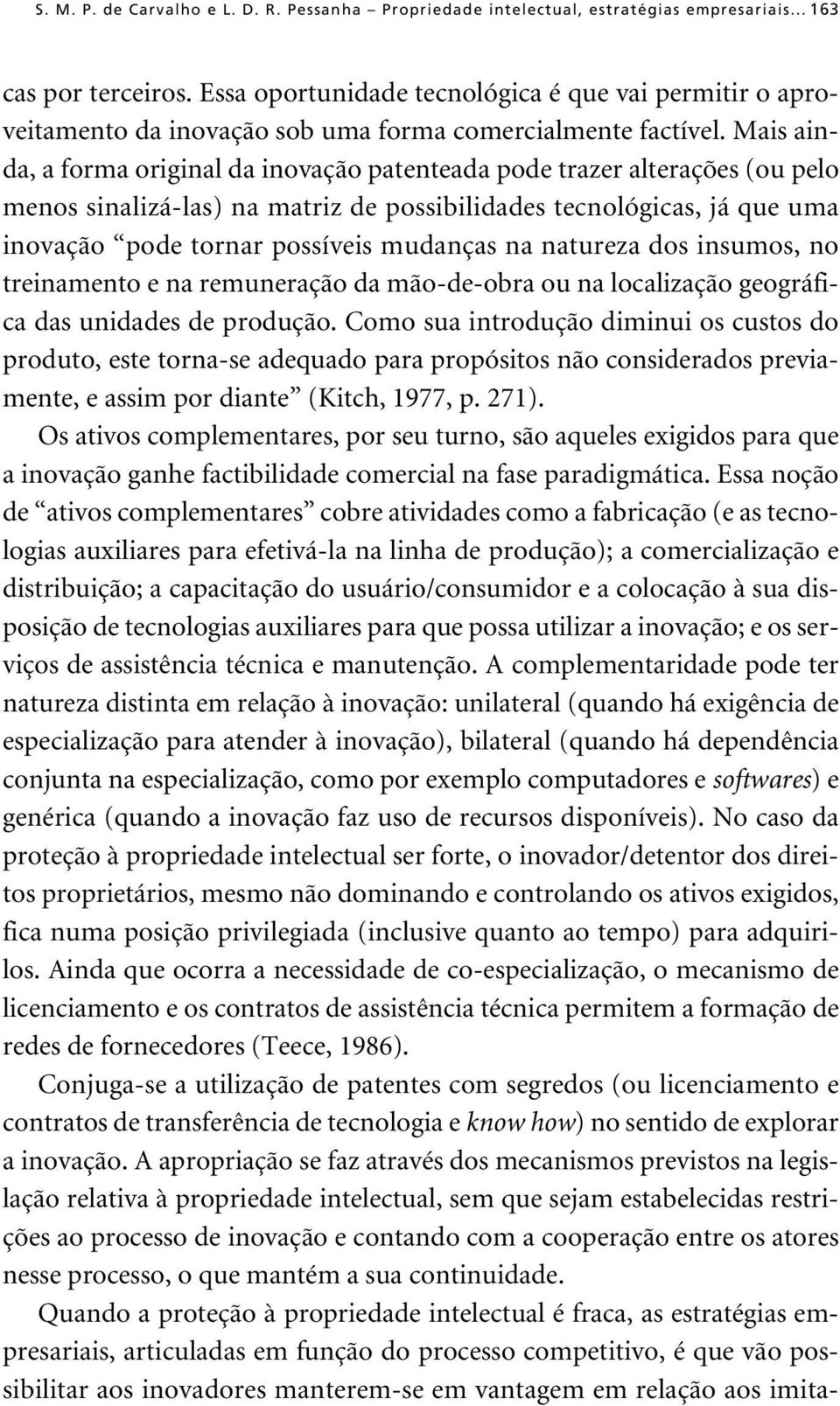 Mais ainda, a forma original da inovação patenteada pode trazer alterações (ou pelo menos sinalizá-las) na matriz de possibilidades tecnológicas, já que uma inovação pode tornar possíveis mudanças na