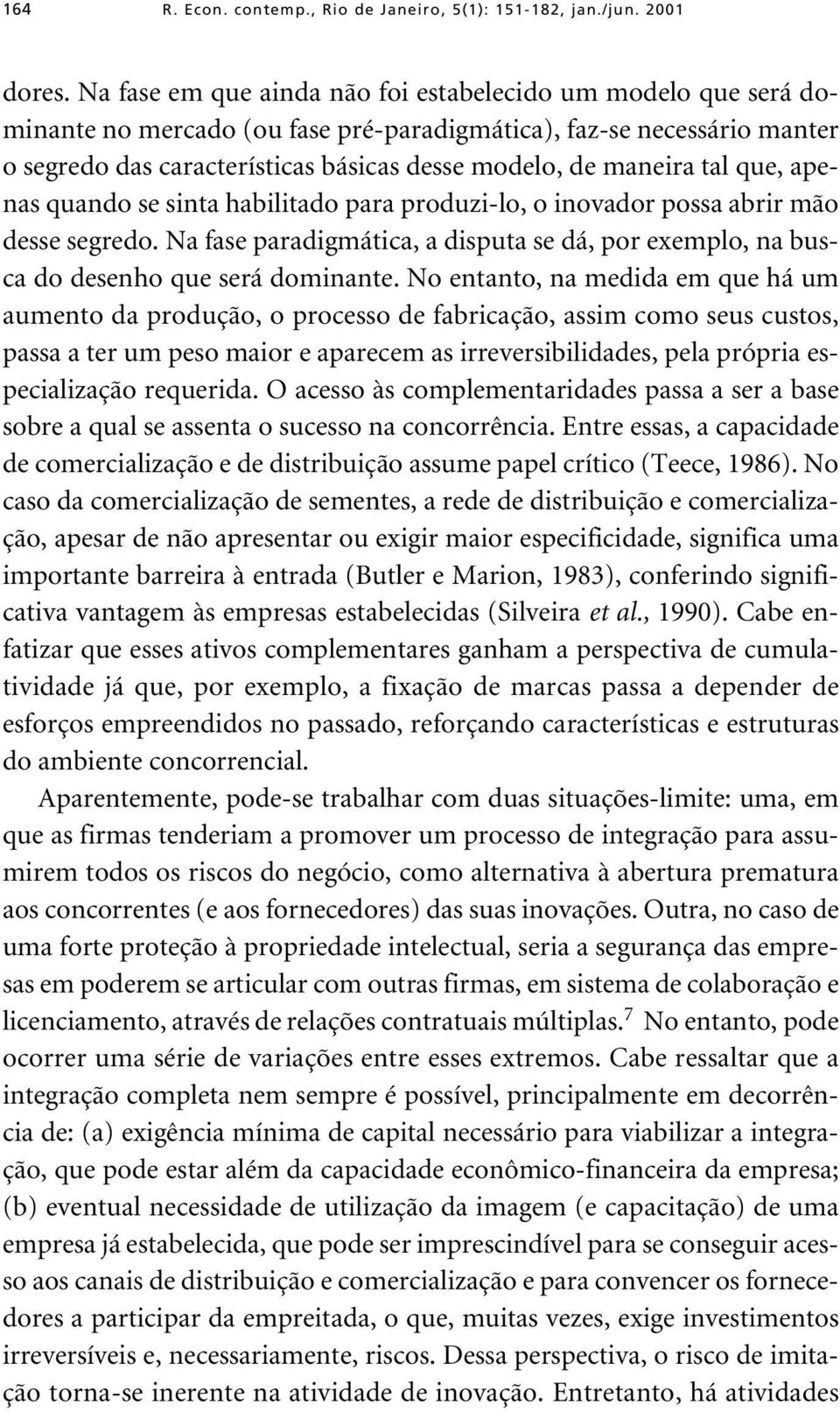 tal que, apenas quando se sinta habilitado para produzi-lo, o inovador possa abrir mão desse segredo. Na fase paradigmática, a disputa se dá, por exemplo, na busca do desenho que será dominante.