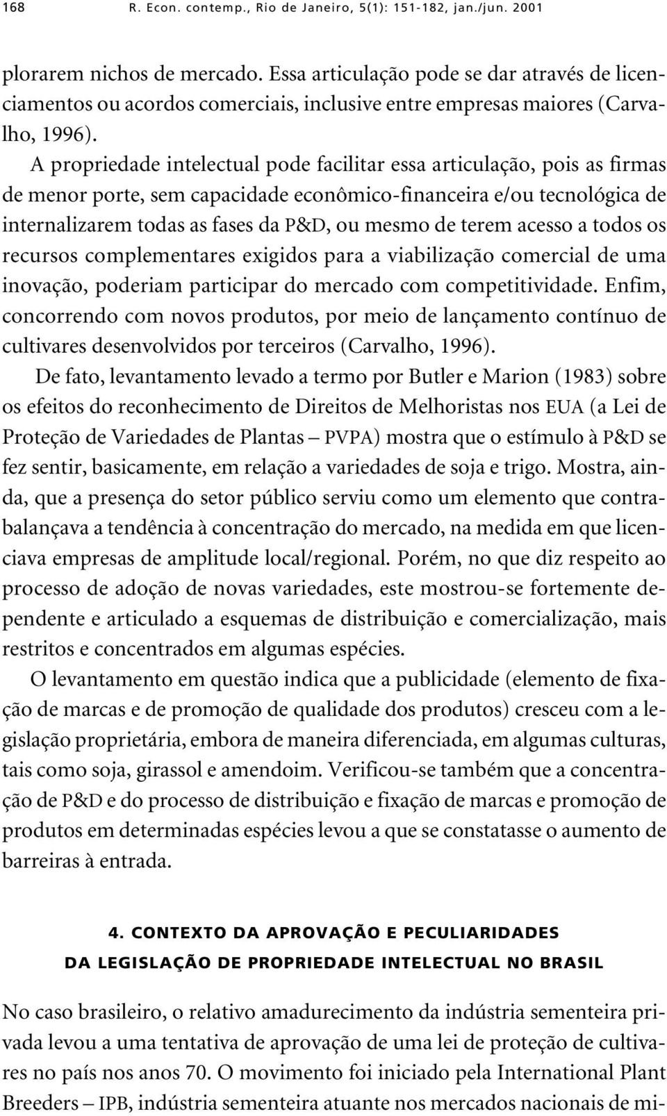 A propriedade intelectual pode facilitar essa articulação, pois as firmas de menor porte, sem capacidade econômico-financeira e/ou tecnológica de internalizarem todas as fases da P&D, ou mesmo de