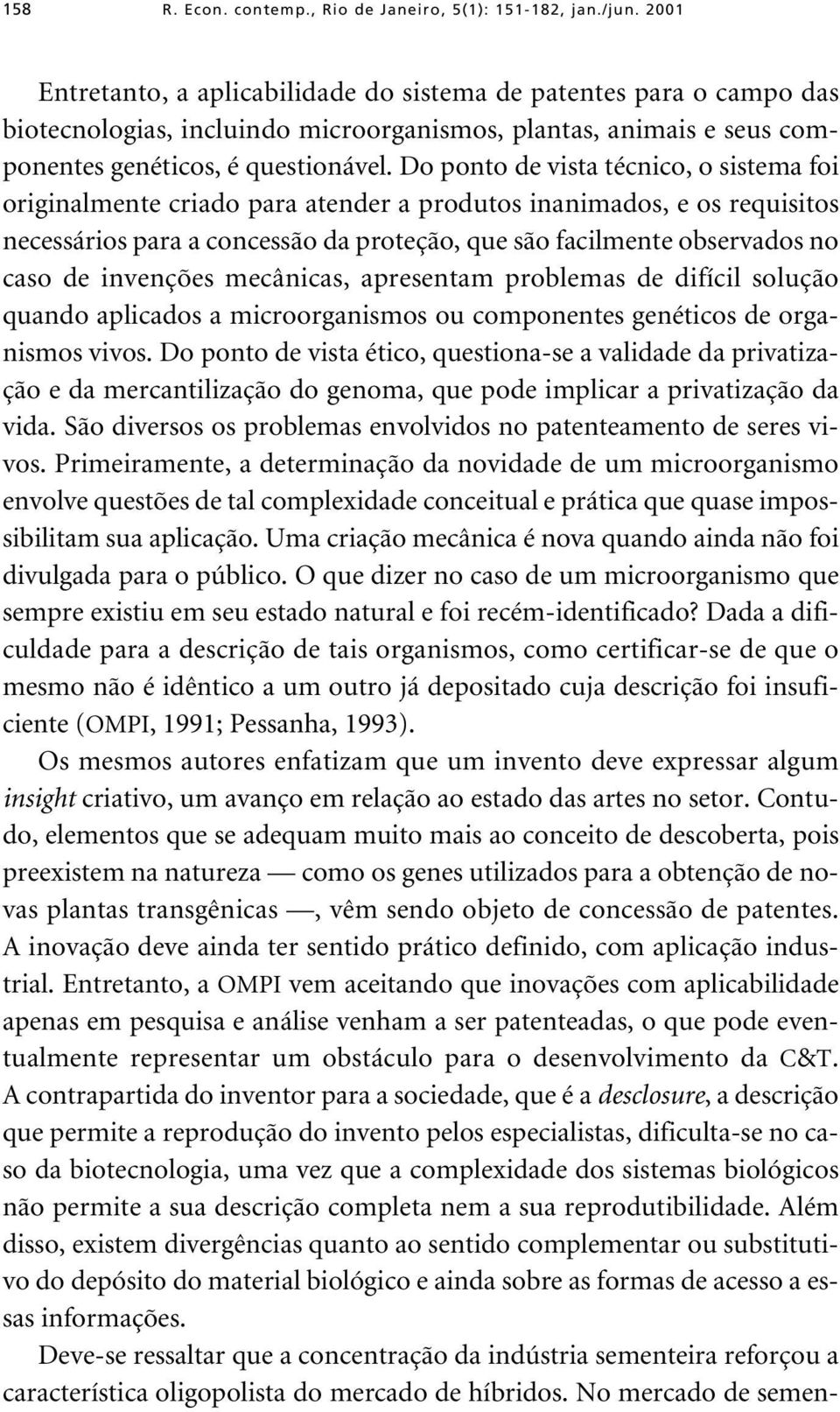 Do ponto de vista técnico, o sistema foi originalmente criado para atender a produtos inanimados, e os requisitos necessários para a concessão da proteção, que são facilmente observados no caso de