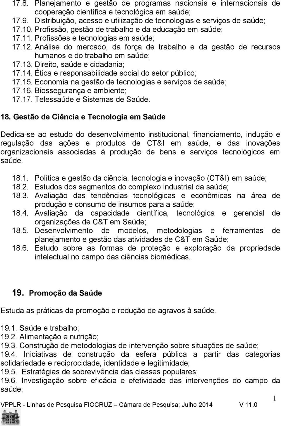 Direito, saúde e cidadania; 7.4. Ética e responsabilidade social do setor público; 7.5. Economia na gestão de tecnologias e serviços de saúde; 7.6. Biossegurança e ambiente; 7.7. Telessaúde e Sistemas de Saúde.