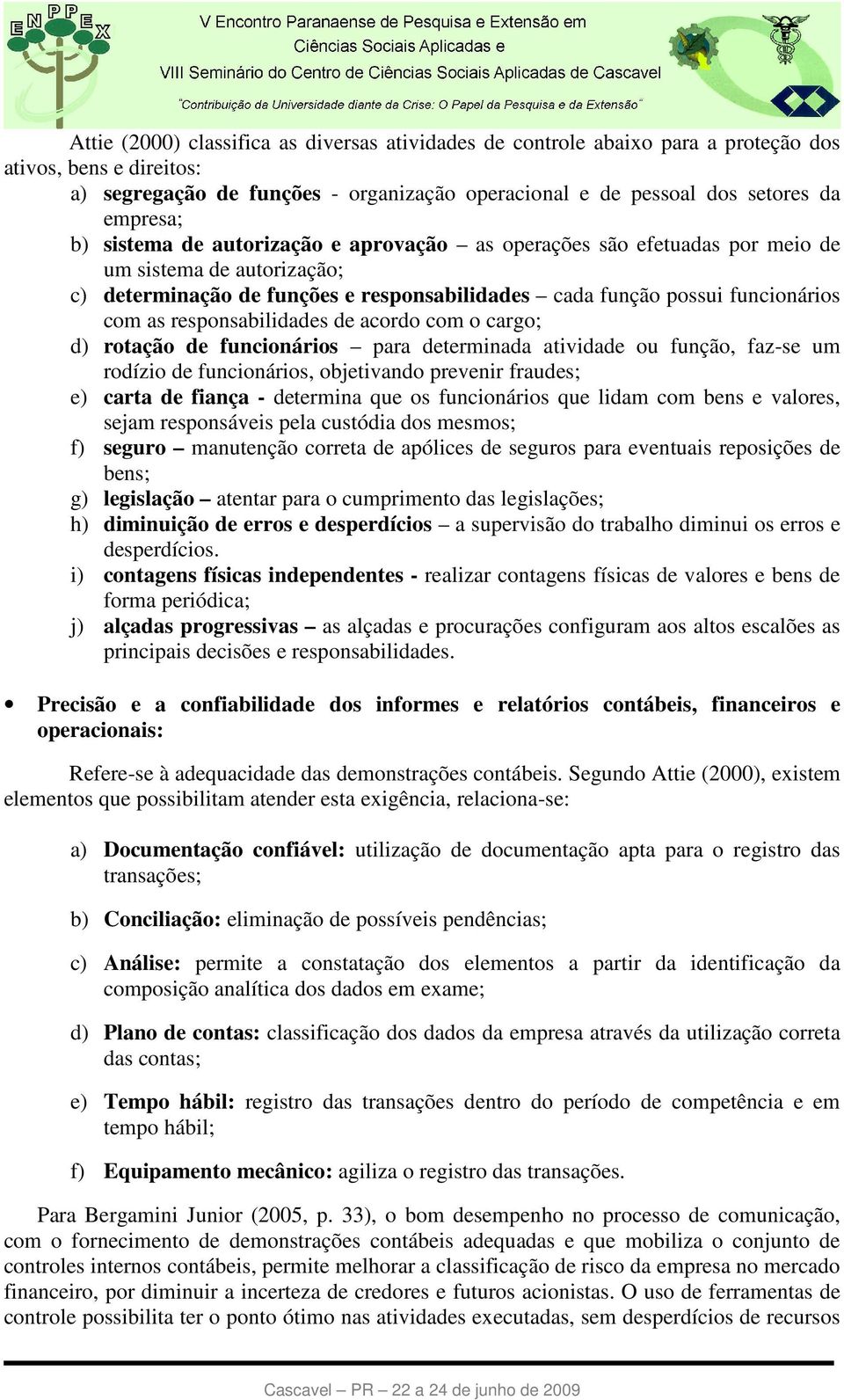 responsabilidades de acordo com o cargo; d) rotação de funcionários para determinada atividade ou função, faz-se um rodízio de funcionários, objetivando prevenir fraudes; e) carta de fiança -