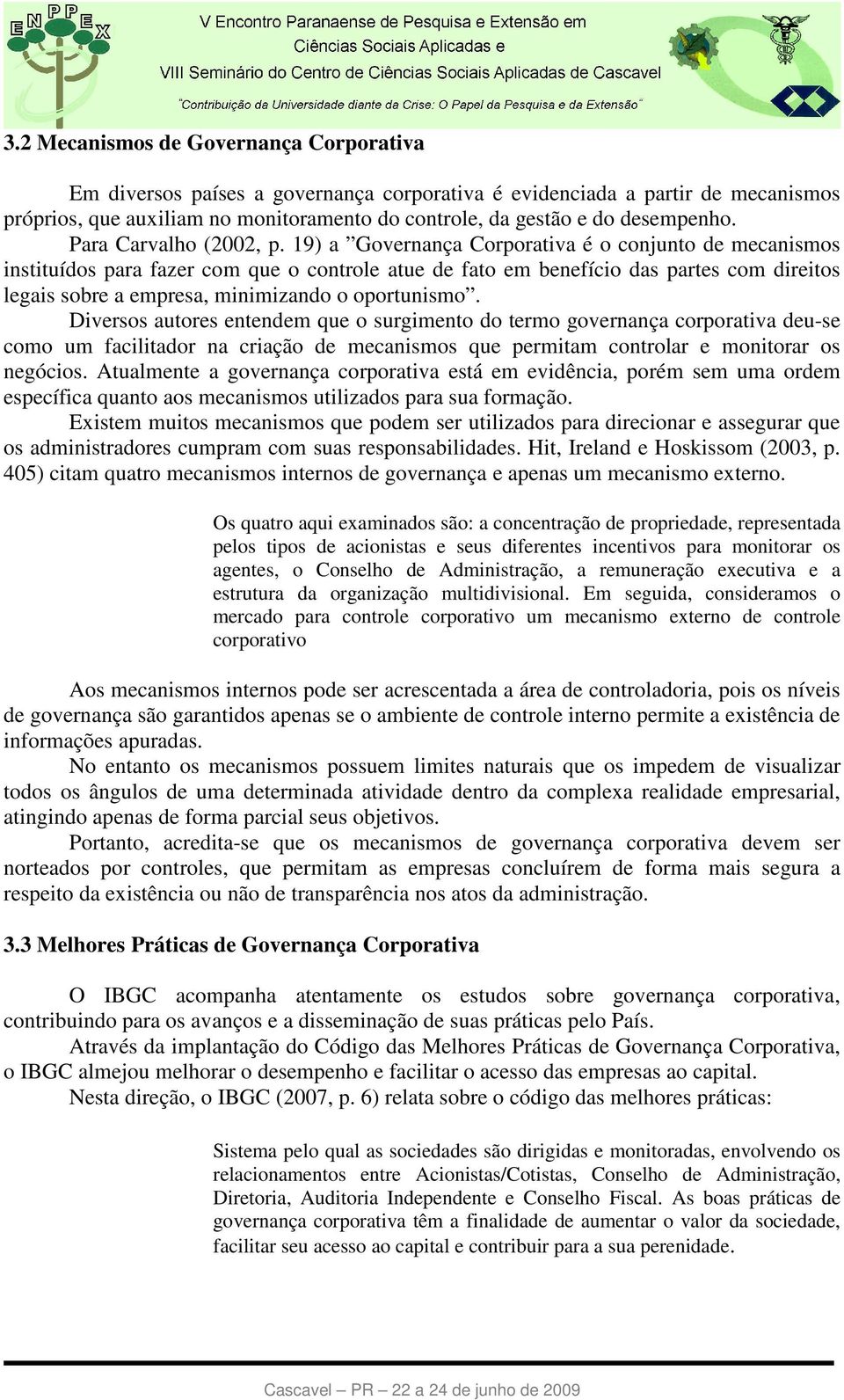 19) a Governança Corporativa é o conjunto de mecanismos instituídos para fazer com que o controle atue de fato em benefício das partes com direitos legais sobre a empresa, minimizando o oportunismo.