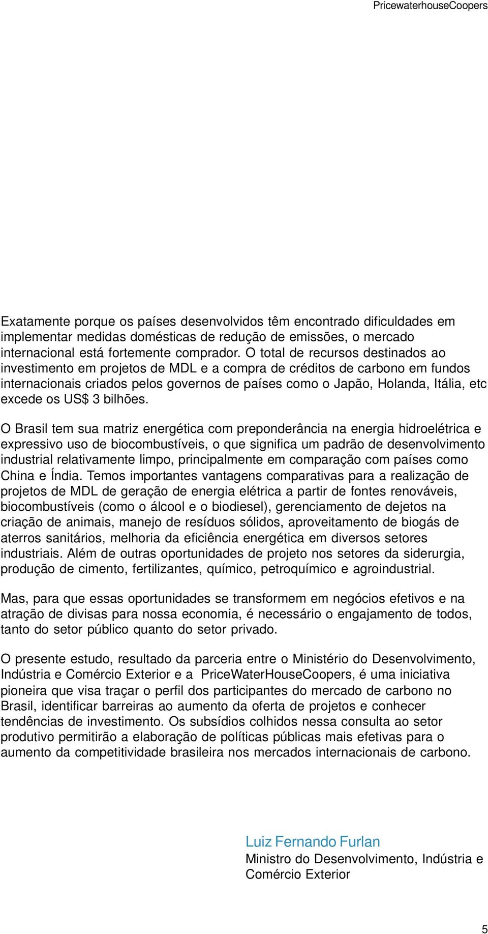 O total de recursos destinados ao investimento em projetos de MDL e a compra de créditos de carbono em fundos internacionais criados pelos governos de países como o Japão, Holanda, Itália, etc excede