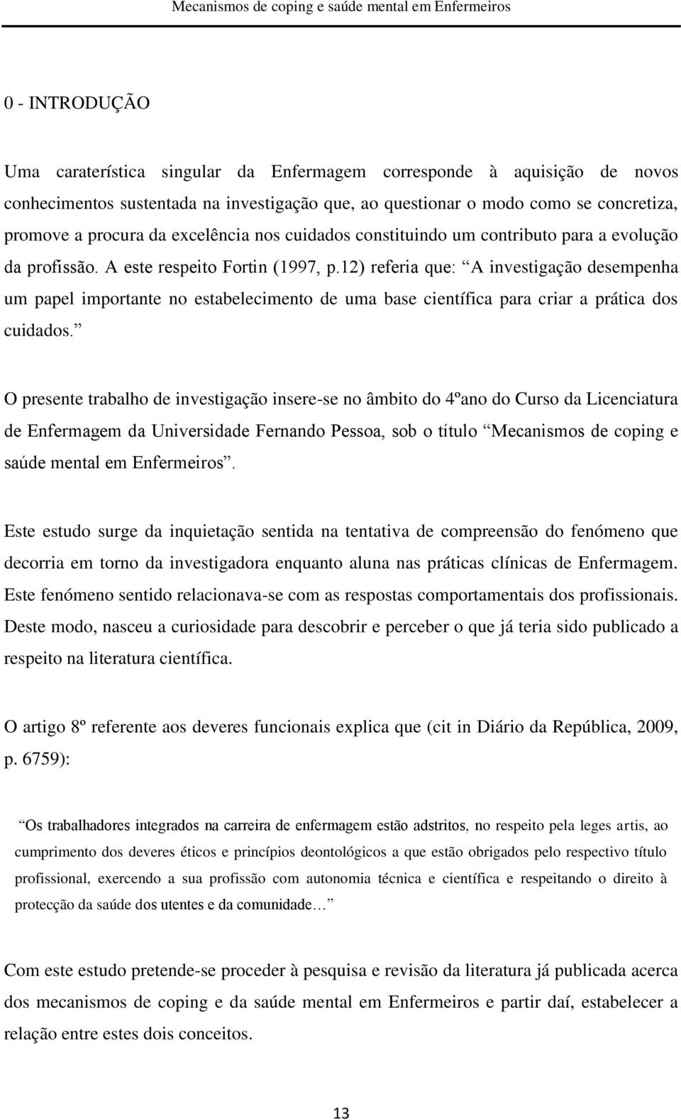 12) referia que: A investigação desempenha um papel importante no estabelecimento de uma base científica para criar a prática dos cuidados.