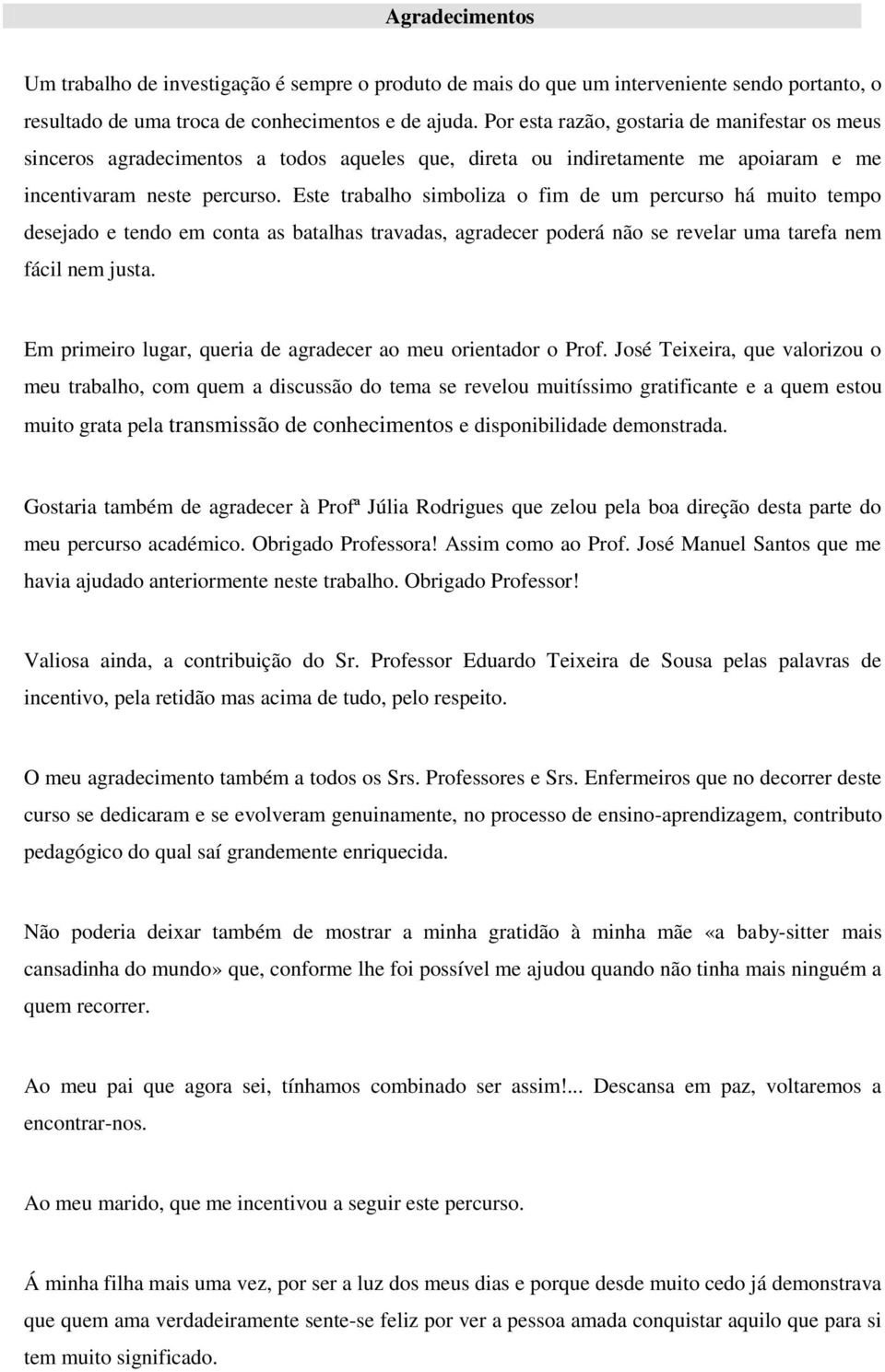 Este trabalho simboliza o fim de um percurso há muito tempo desejado e tendo em conta as batalhas travadas, agradecer poderá não se revelar uma tarefa nem fácil nem justa.