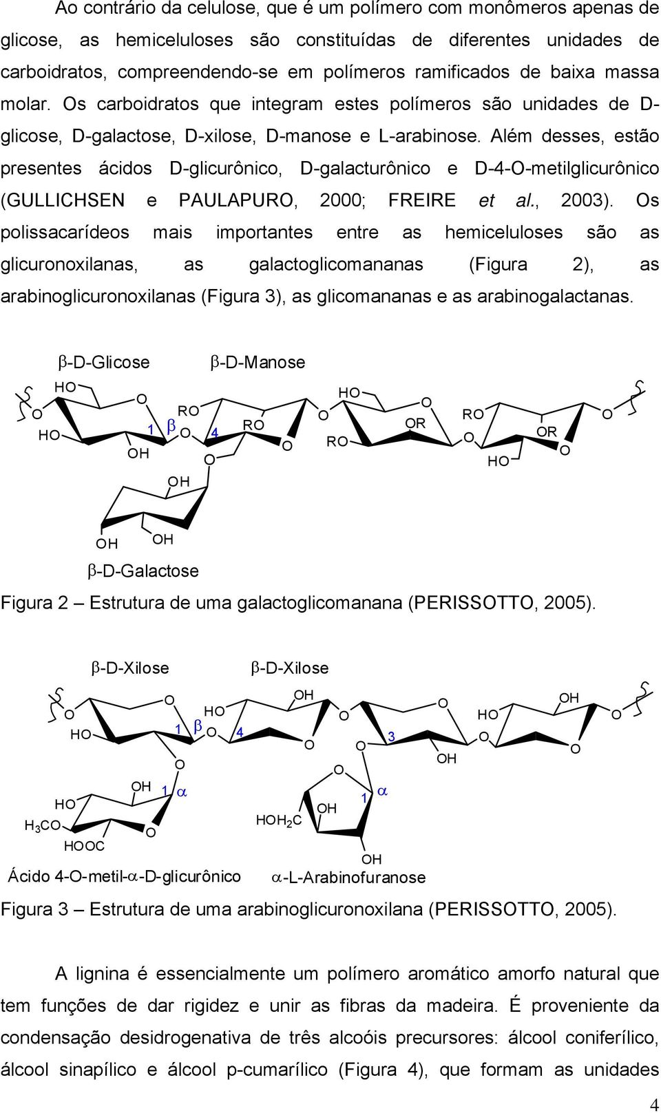 Além desses, estão presentes ácidos D-glicurônico, D-galacturônico e D-4-O-metilglicurônico (GULLICHSEN e PAULAPURO, 2000; FREIRE et al., 2003).