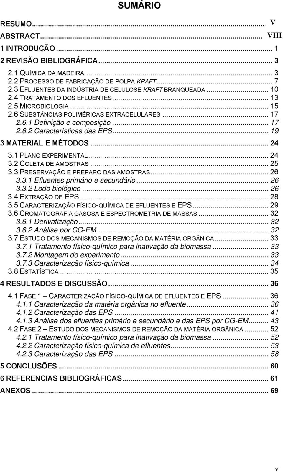 .. 17 2.6.2 Características das EPS... 19 3 MATERIAL E MÉTODOS... 24 3.1 PLANO EXPERIMENTAL... 24 3.2 COLETA DE AMOSTRAS... 25 3.3 PRESERVAÇÃO E PREPARO DAS AMOSTRAS... 26 3.3.1 Efluentes primário e secundário.