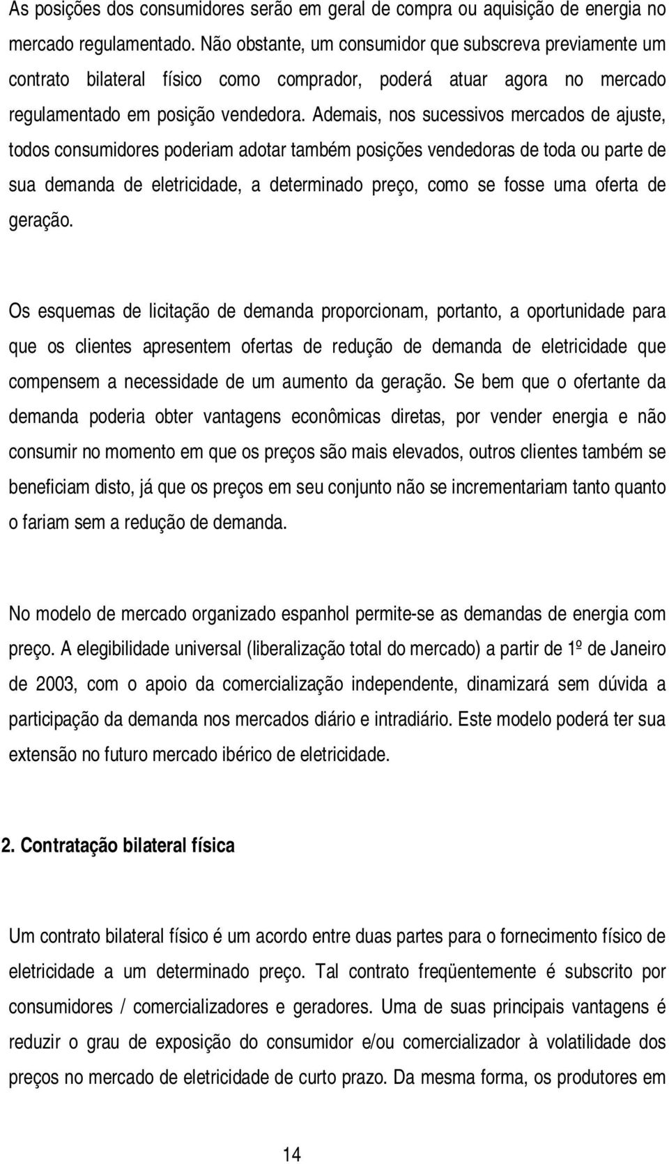 Ademais, nos sucessivos mercados de ajuste, todos consumidores poderiam adotar também posições vendedoras de toda ou parte de sua demanda de eletricidade, a determinado preço, como se fosse uma