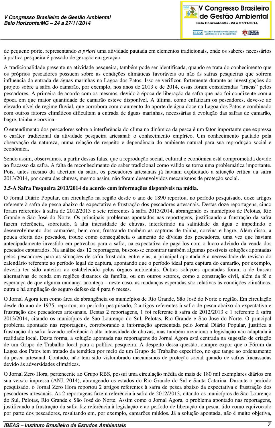 A tradicionalidade presente na atividade pesqueira, também pode ser identificada, quando se trata do conhecimento que os próprios pescadores possuem sobre as condições climáticas favoráveis ou não às