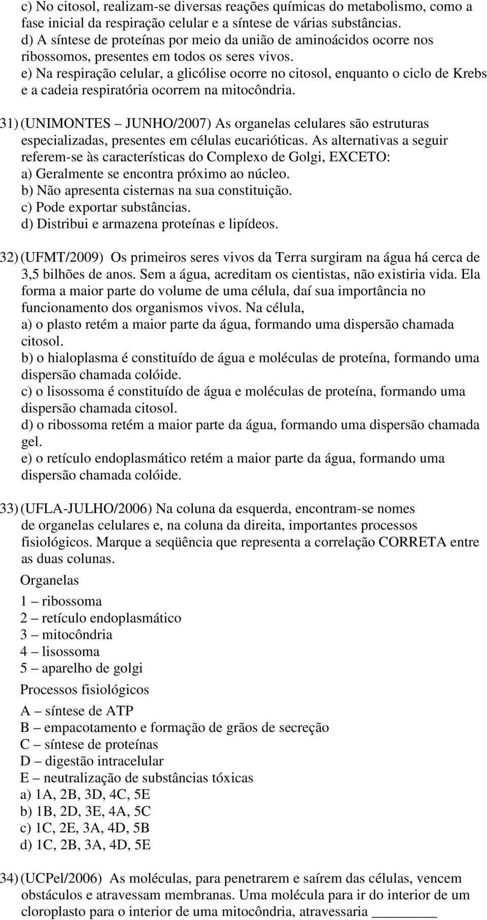 e) Na respiração celular, a glicólise ocorre no citosol, enquanto o ciclo de Krebs e a cadeia respiratória ocorrem na mitocôndria.