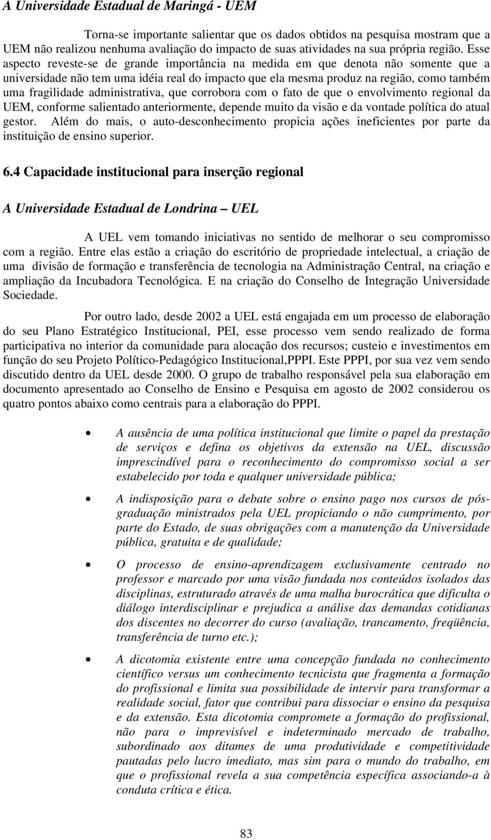 Esse aspecto reveste-se de grande importância na medida em que denota não somente que a universidade não tem uma idéia real do impacto que ela mesma produz na região, como também uma fragilidade