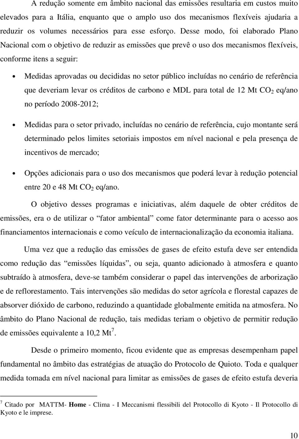 Desse modo, foi elaborado Plano Nacional com o objetivo de reduzir as emissões que prevê o uso dos mecanismos flexíveis, conforme itens a seguir: Medidas aprovadas ou decididas no setor público