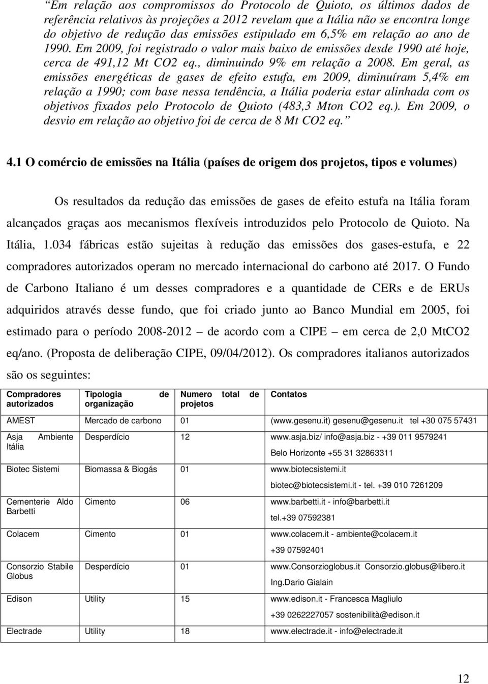 Em geral, as emissões energéticas de gases de efeito estufa, em 2009, diminuíram 5,4% em relação a 1990; com base nessa tendência, a Itália poderia estar alinhada com os objetivos fixados pelo