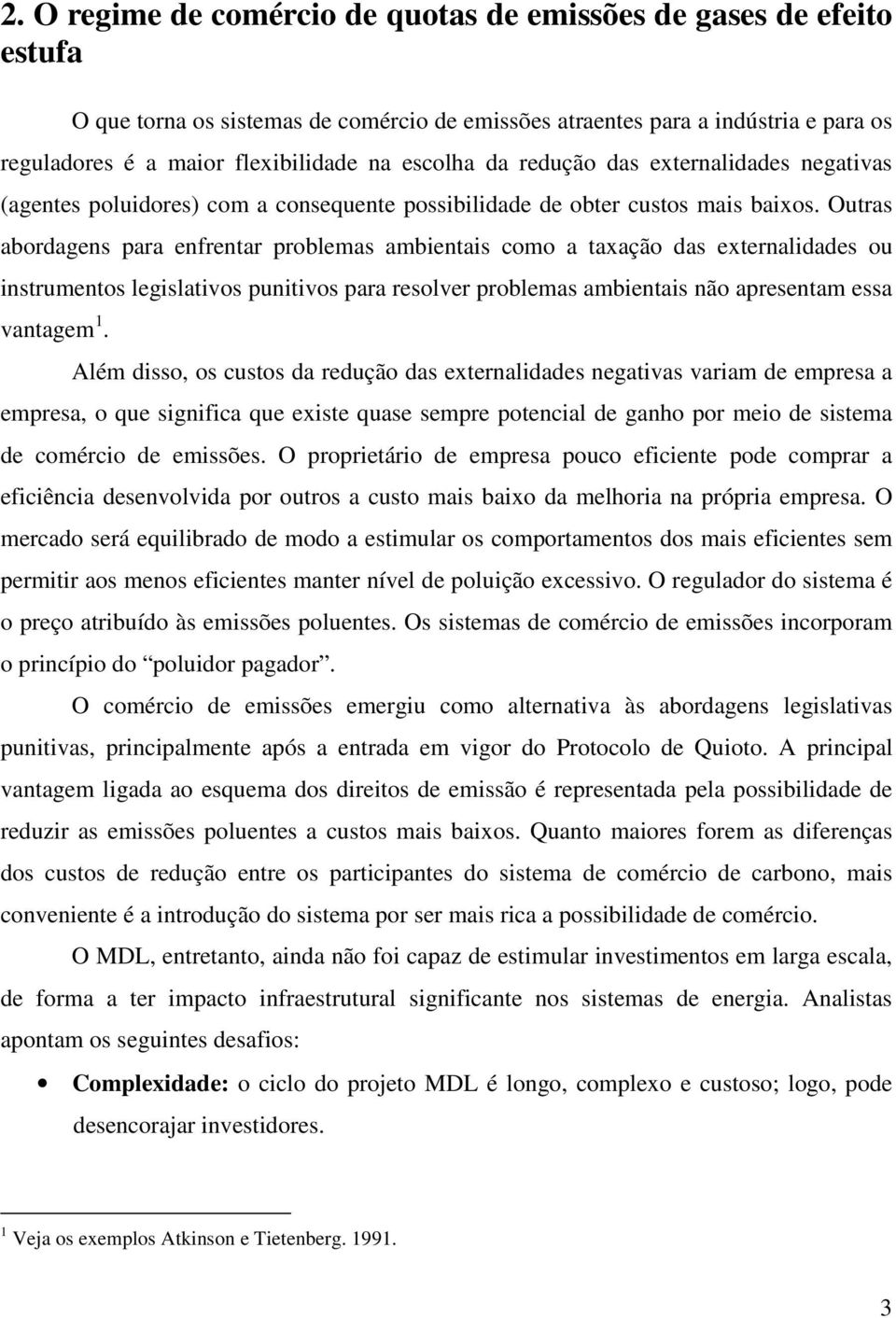 Outras abordagens para enfrentar problemas ambientais como a taxação das externalidades ou instrumentos legislativos punitivos para resolver problemas ambientais não apresentam essa vantagem 1.