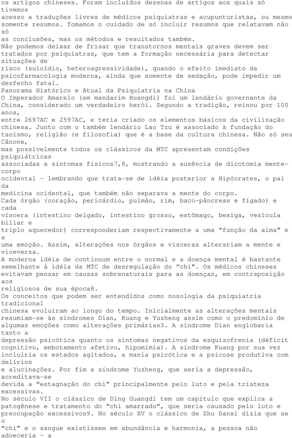 Não podemos deixar de frisar que transtornos mentais graves devem ser tratados por psiquiatras, que tem a formação necessária para detectar situações de risco (suicídio, heteroagressividade), quando