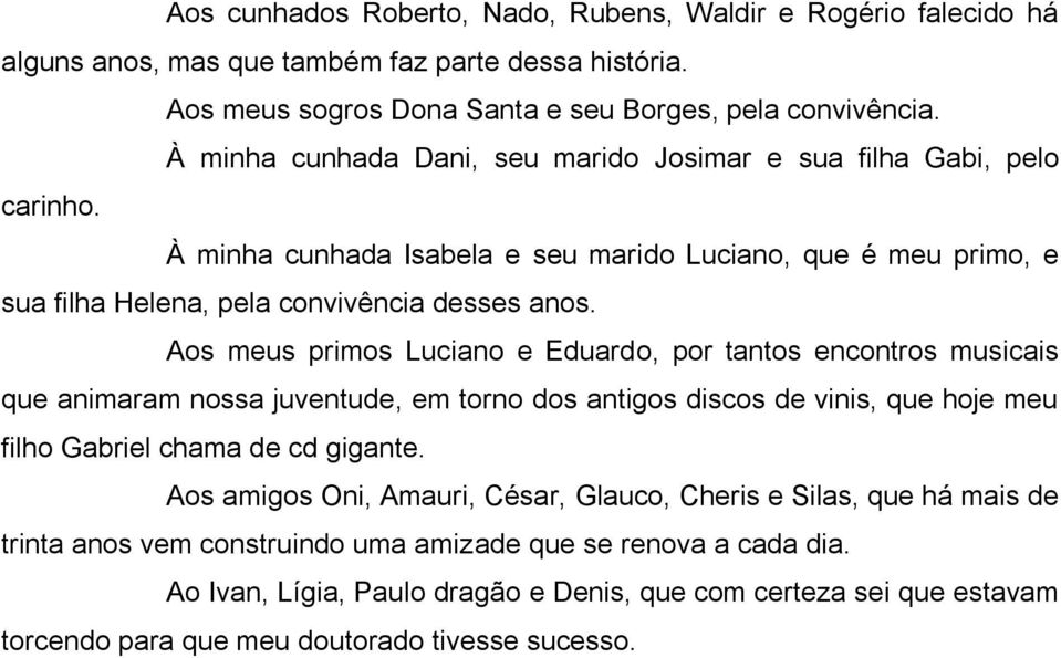 Aos meus primos Luciano e Eduardo, por tantos encontros musicais que animaram nossa juventude, em torno dos antigos discos de vinis, que hoje meu filho Gabriel chama de cd gigante.