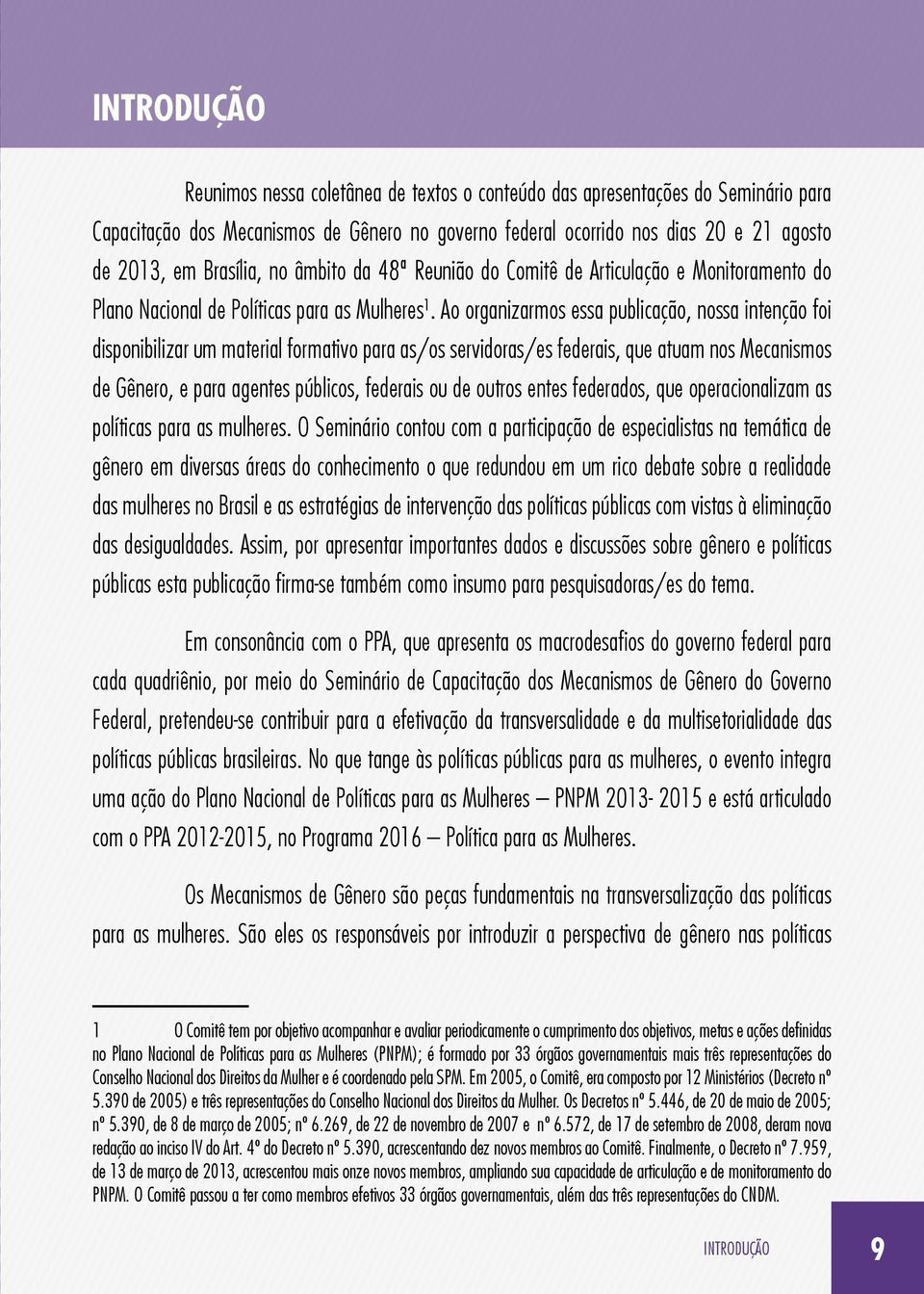 Ao organizarmos essa publicação, nossa intenção foi disponibilizar um material formativo para as/os servidoras/es federais, que atuam nos Mecanismos de Gênero, e para agentes públicos, federais ou de