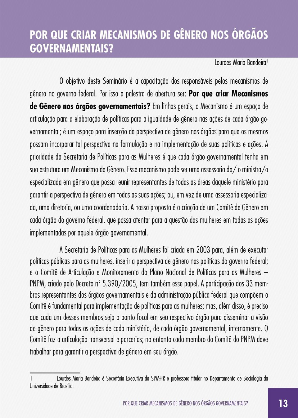 Em linhas gerais, o Mecanismo é um espaço de articulação para a elaboração de políticas para a igualdade de gênero nas ações de cada órgão governamental; é um espaço para inserção da perspectiva de