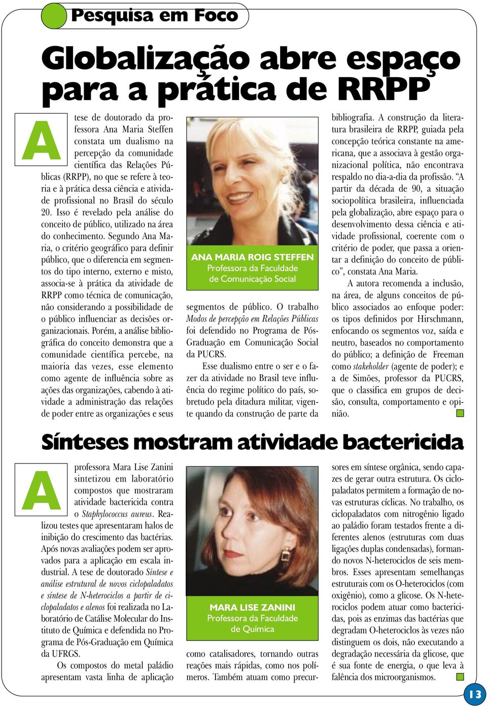 Segundo Ana Maria, o critério geográfico para definir público, que o diferencia em segmentos do tipo interno, externo e misto, associa-se à prática da atividade de RRPP como técnica de comunicação,