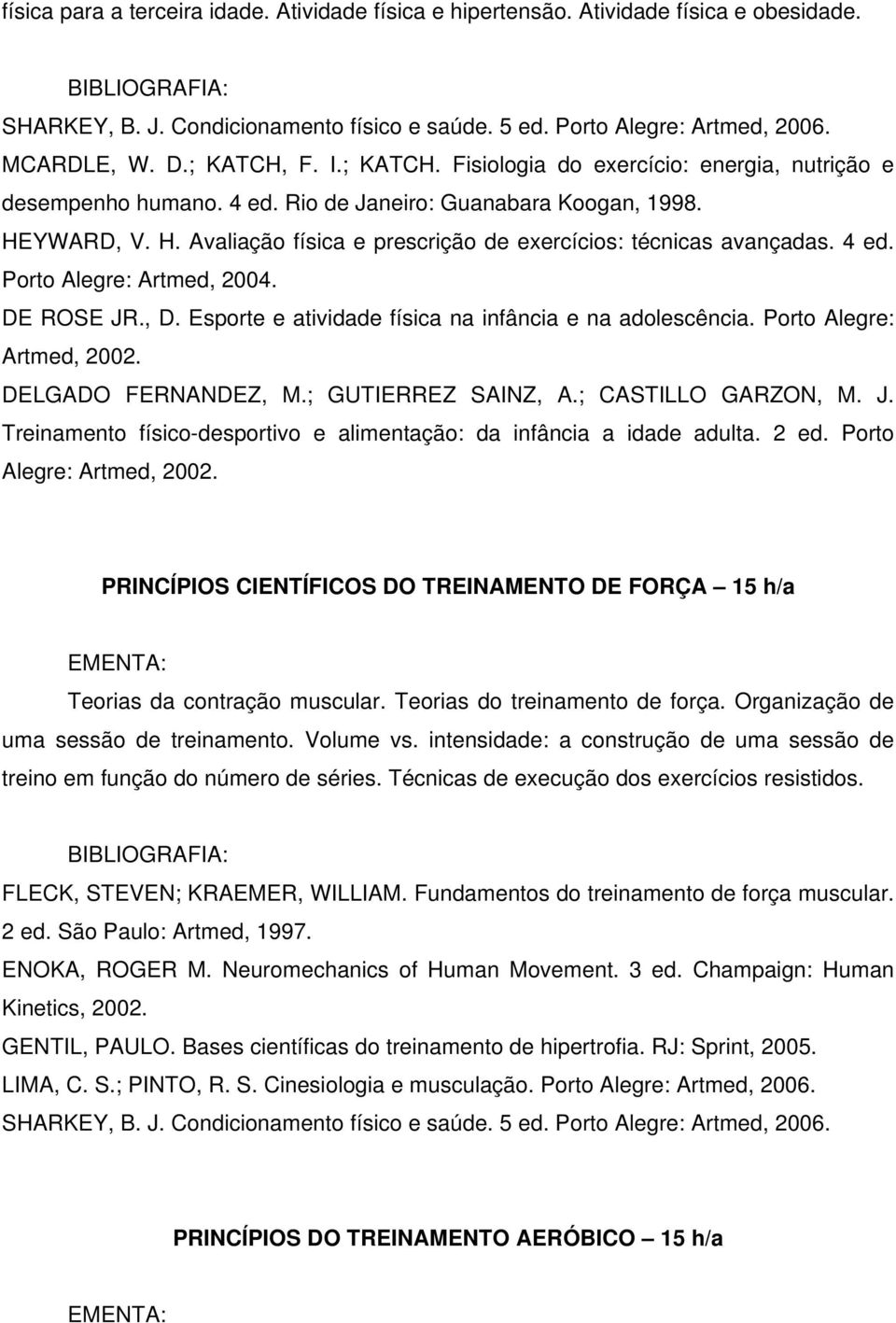 4 ed. Porto Alegre: Artmed, 2004. DE ROSE JR., D. Esporte e atividade física na infância e na adolescência. Porto Alegre: Artmed, 2002. DELGADO FERNANDEZ, M.; GUTIERREZ SAINZ, A.; CASTILLO GARZON, M.