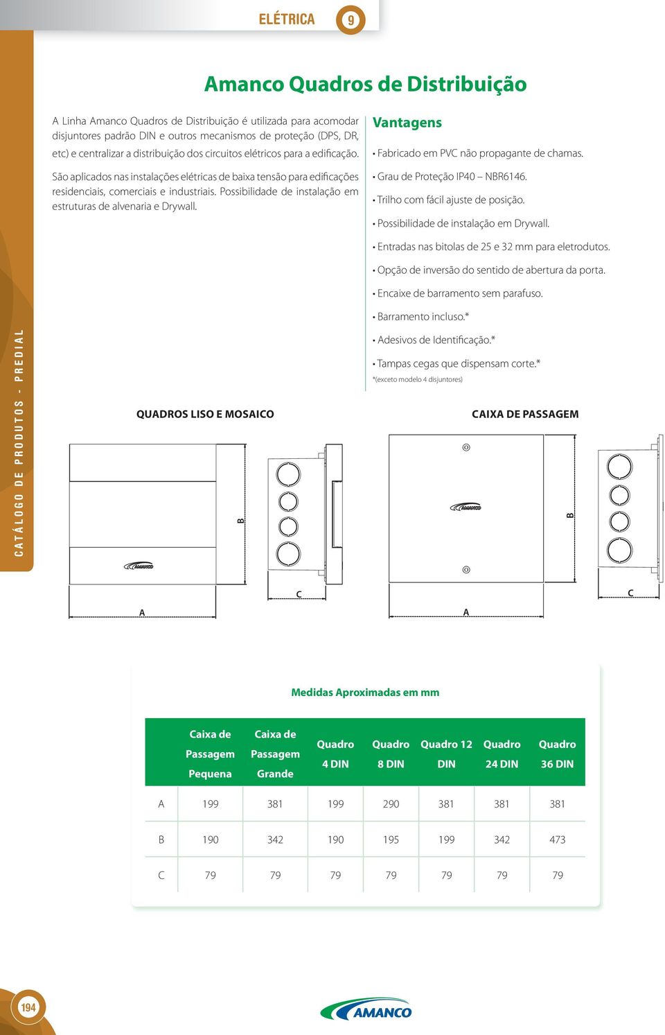 Possibilidade de instalação em estruturas de alvenaria e Drywall. Vantagens Fabricado em PVC não propagante de chamas. Grau de Proteção IP40 NBR6146. Trilho com fácil ajuste de posição.