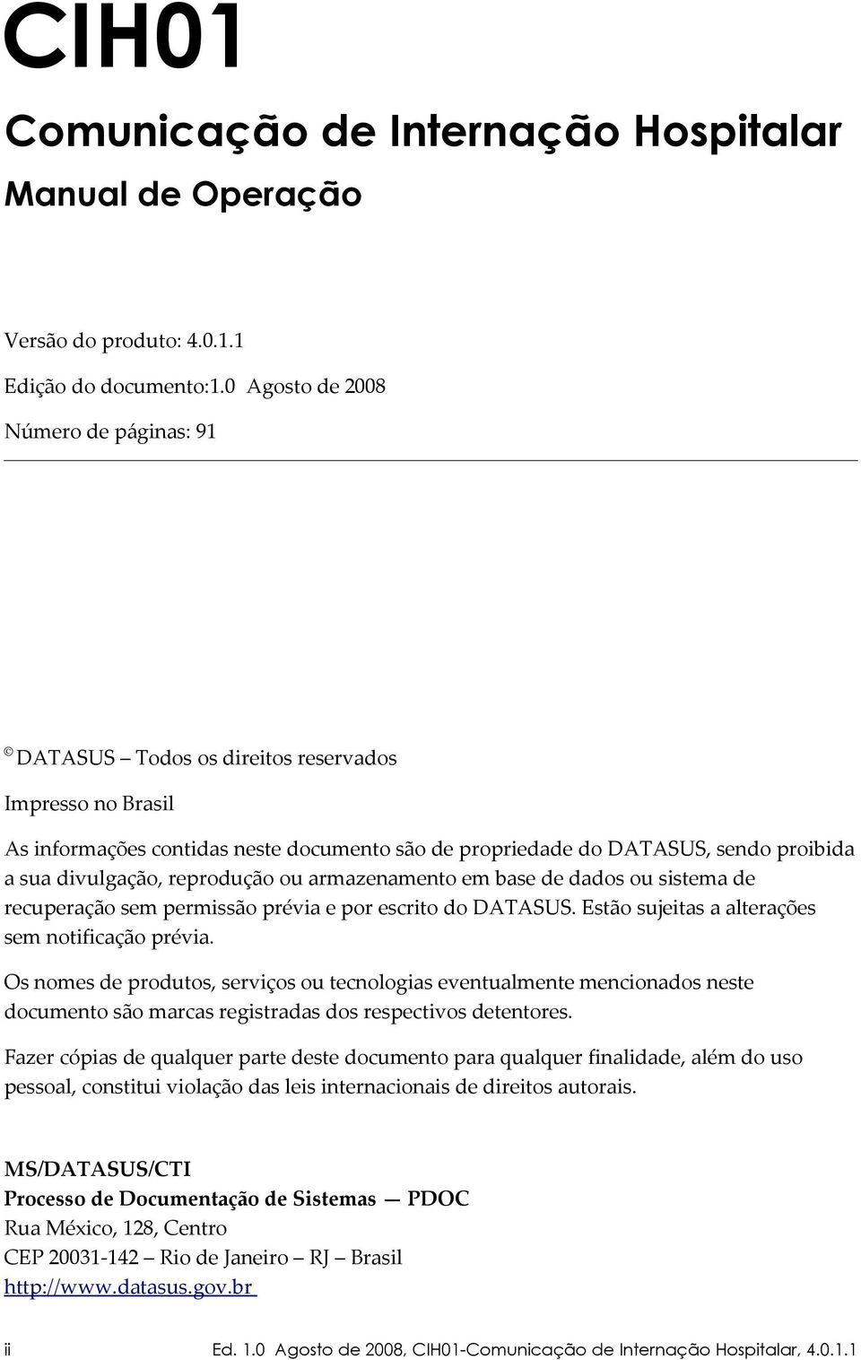 reprodução ou armazenamento em base de dados ou sistema de recuperação sem permissão prévia e por escrito do DATASUS. Estão sujeitas a alterações sem notificação prévia.