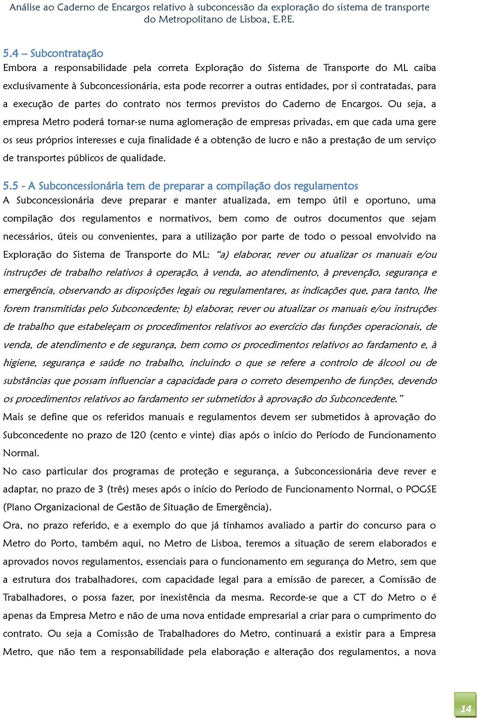 Ou seja, a empresa Metro poderá tornar-se numa aglomeração de empresas privadas, em que cada uma gere os seus próprios interesses e cuja finalidade é a obtenção de lucro e não a prestação de um