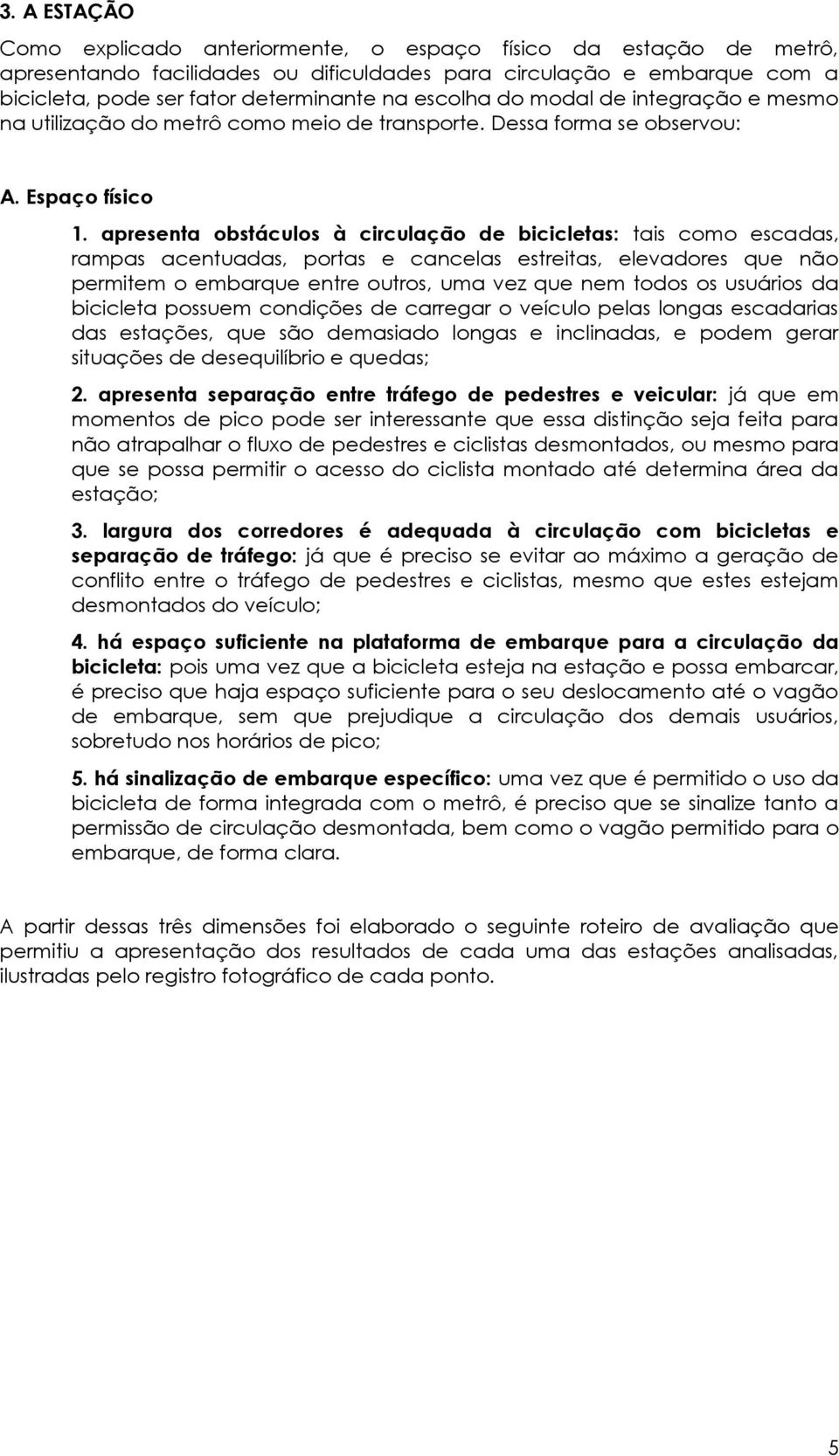 apresenta obstáculos à circulação de bicicletas: tais como escadas, rampas acentuadas, portas e cancelas estreitas, elevadores que não permitem o embarque entre outros, uma vez que nem todos os