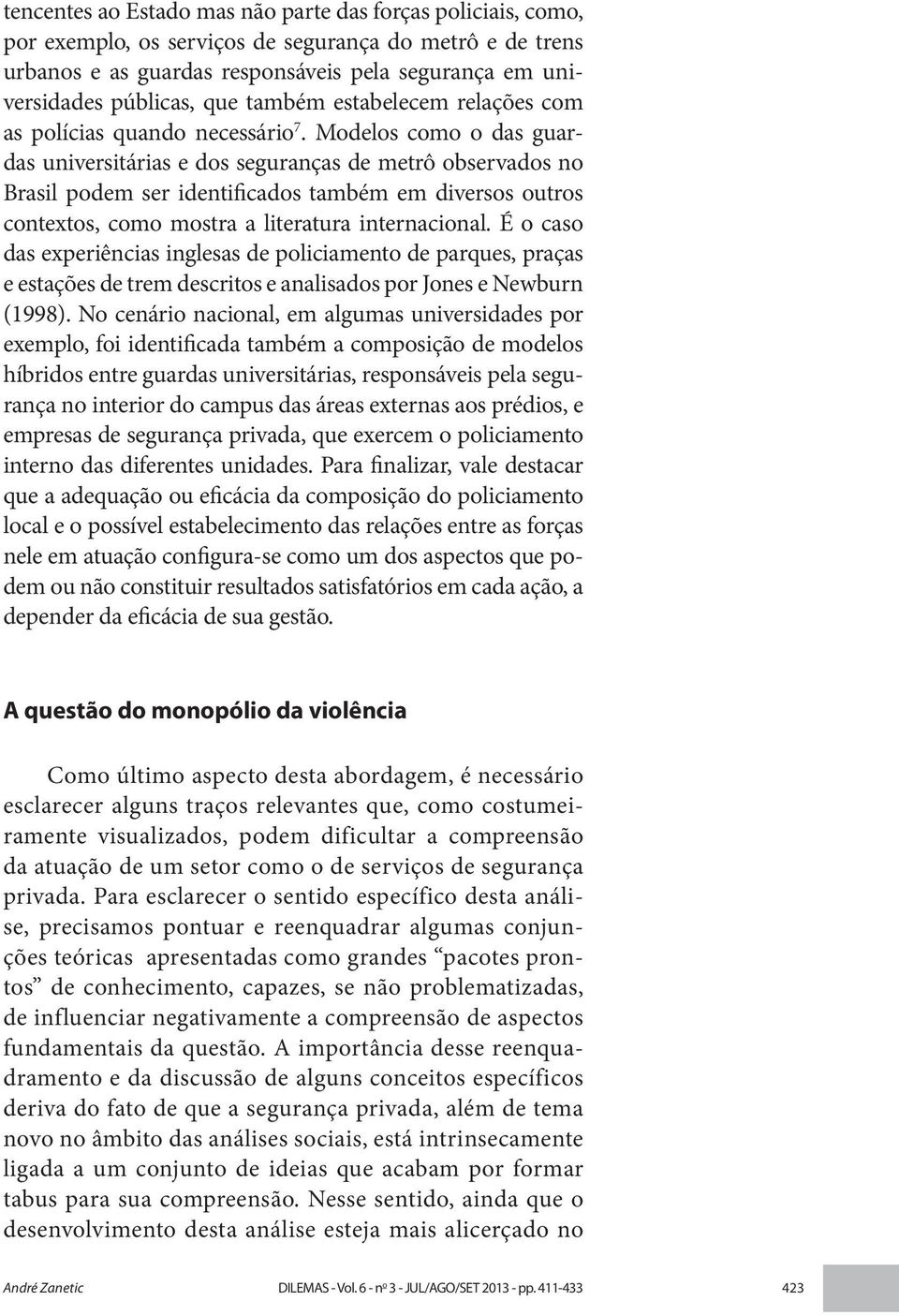 Modelos como o das guardas universitárias e dos seguranças de metrô observados no Brasil podem ser identificados também em diversos outros contextos, como mostra a literatura internacional.