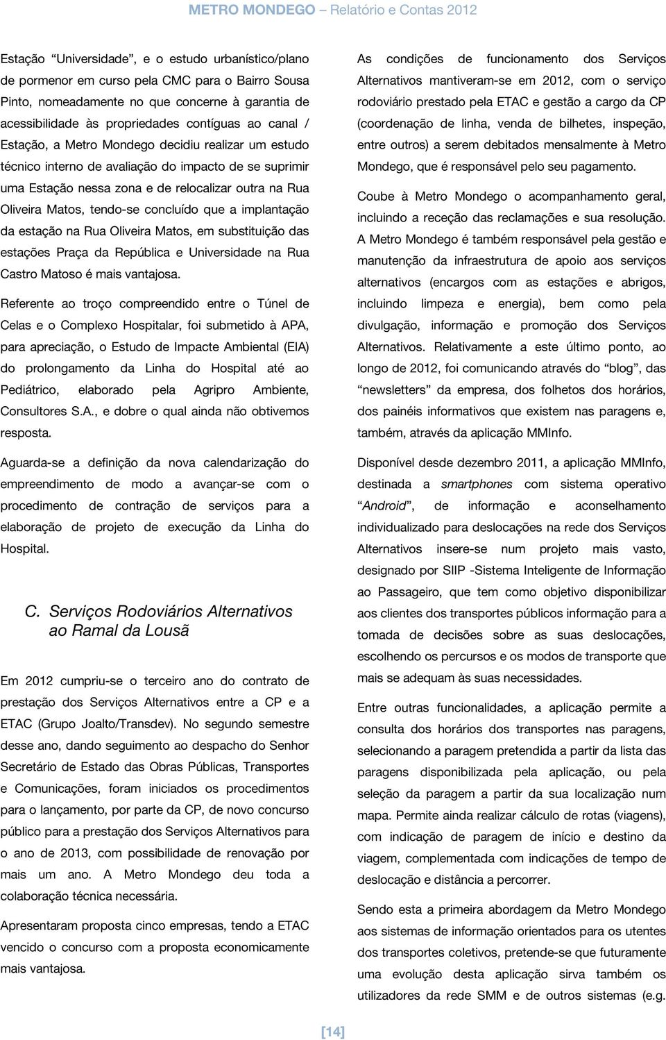 concluído que a implantação da estação na Rua Oliveira Matos, em substituição das estações Praça da República e Universidade na Rua Castro Matoso é mais vantajosa.