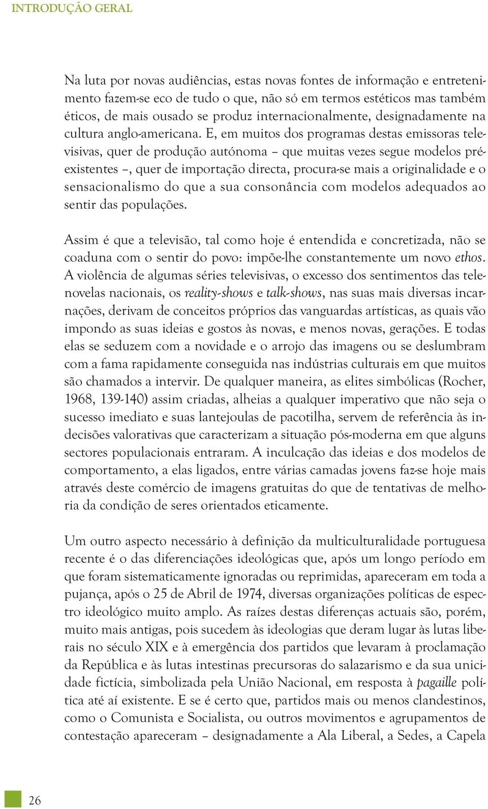 E, em muitos dos programas destas emissoras televisivas, quer de produção autónoma que muitas vezes segue modelos préexistentes, quer de importação directa, procura-se mais a originalidade e o