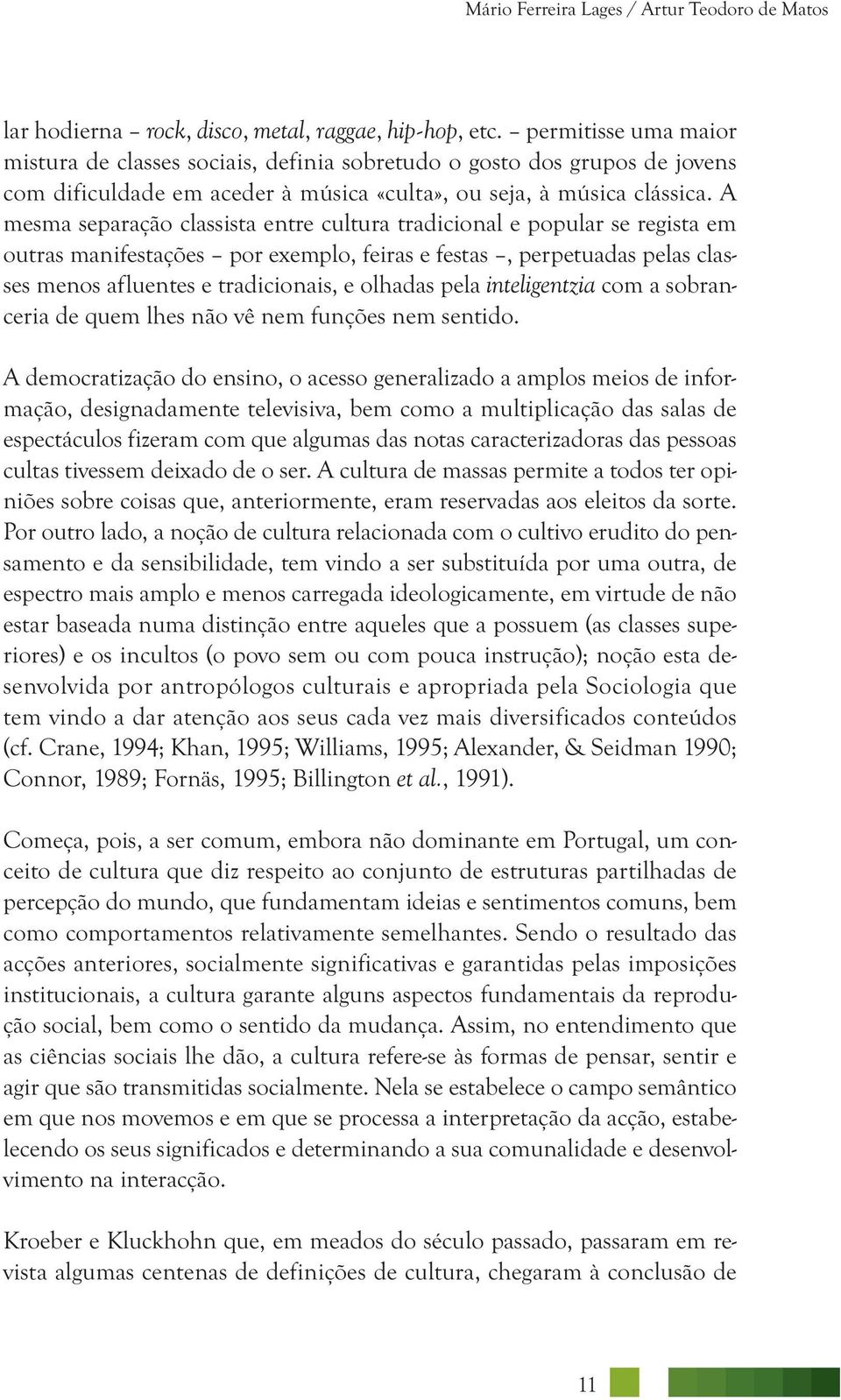 A mesma separação classista entre cultura tradicional e popular se re gista em outras manifestações por exemplo, feiras e festas, perpetuadas pelas classes menos afluentes e tradicionais, e olhadas