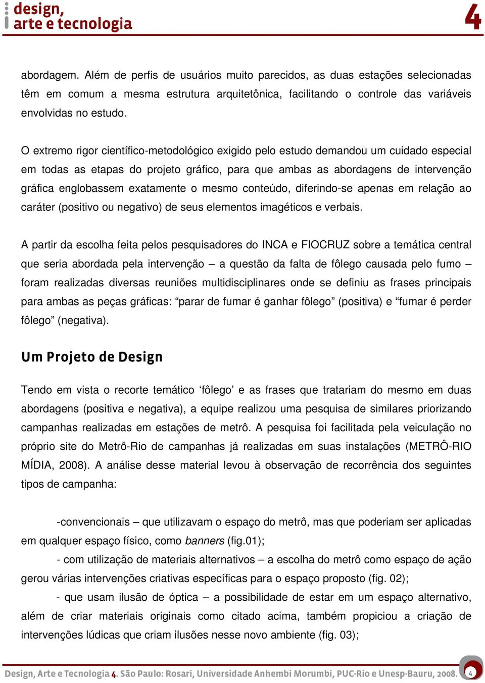 exatamente o mesmo conteúdo, diferindo-se apenas em relação ao caráter (positivo ou negativo) de seus elementos imagéticos e verbais.