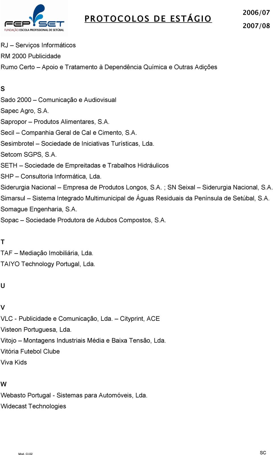 Siderurgia Nacional Empresa de Produtos Longos, S.A. ; SN Seixal Siderurgia Nacional, S.A. Simarsul Sistema Integrado Multimunicipal de Águas Residuais da Península de Setúbal, S.A. Somague Engenharia, S.