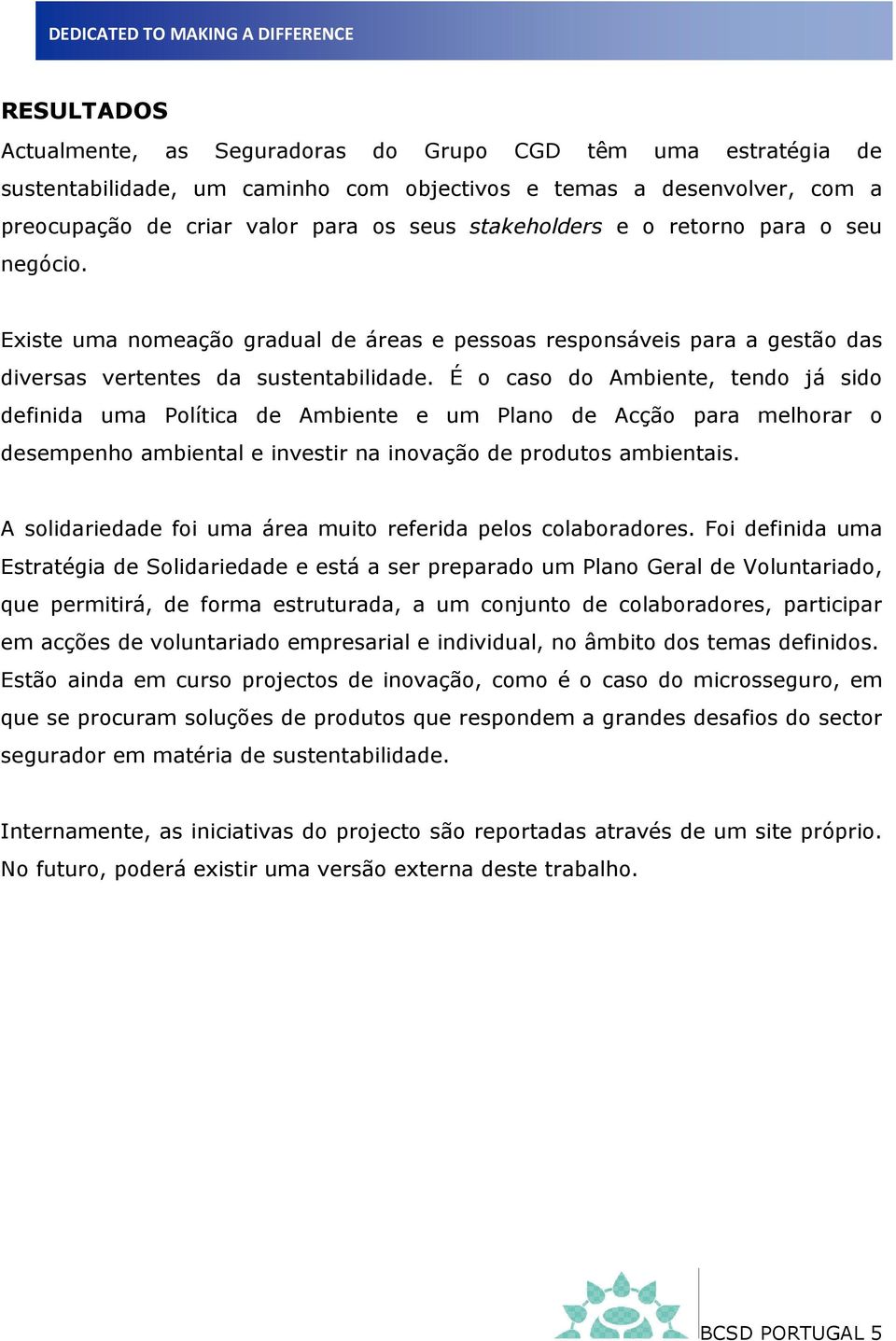 É o caso do Ambiente, tendo já sido definida uma Política de Ambiente e um Plano de Acção para melhorar o desempenho ambiental e investir na inovação de produtos ambientais.