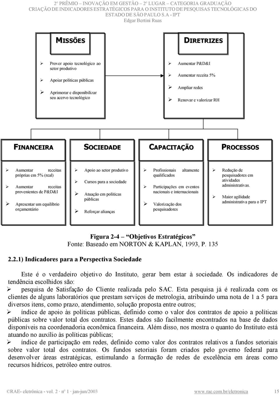 Cursos para a sociedade Atuação em políticas públicas Reforçar alianças Profissionais altamente qualificados Participações em eventos nacionais e internacionais Valorização dos pesquisadores Redução