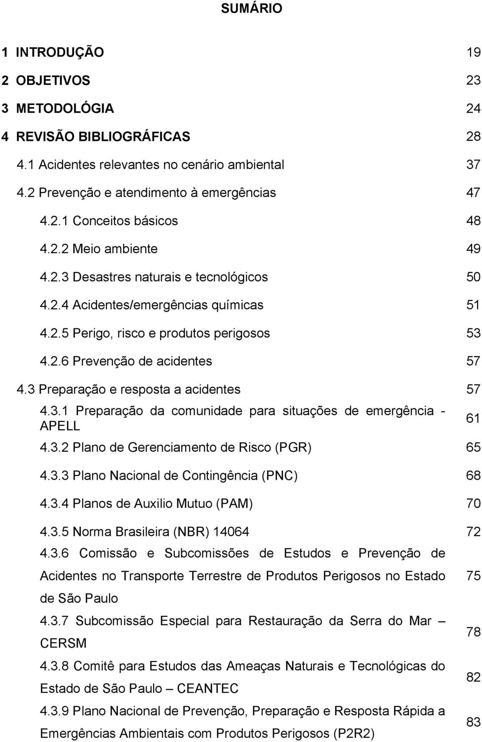 3 Preparação e resposta a acidentes 57 4.3.1 Preparação da comunidade para situações de emergência - APELL 61 4.3.2 Plano de Gerenciamento de Risco (PGR) 65 4.3.3 Plano Nacional de Contingência (PNC) 68 4.