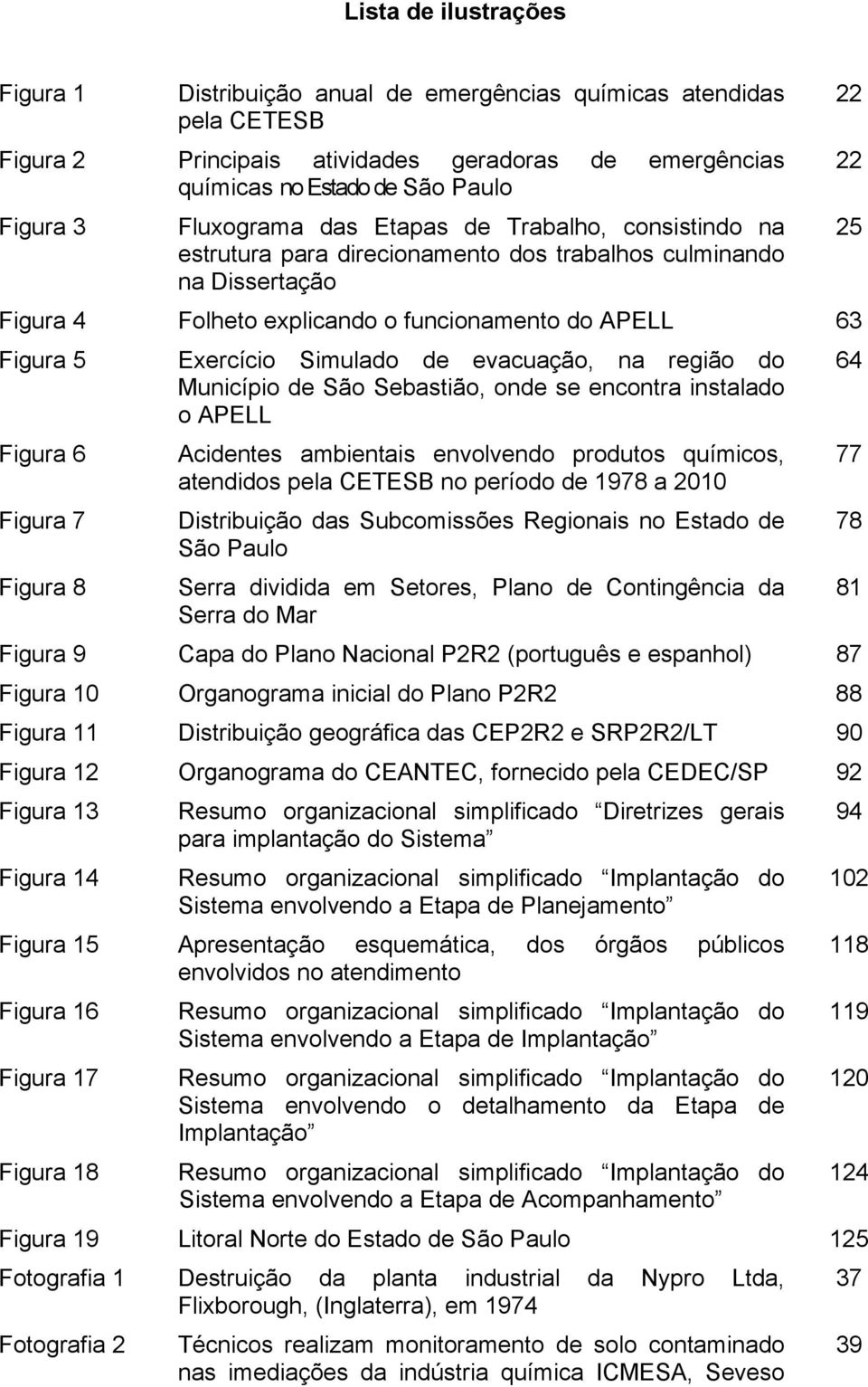 Simulado de evacuação, na região do 64 Município de São Sebastião, onde se encontra instalado o APELL Figura 6 Acidentes ambientais envolvendo produtos químicos, 77 atendidos pela CETESB no período